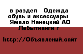  в раздел : Одежда, обувь и аксессуары . Ямало-Ненецкий АО,Лабытнанги г.